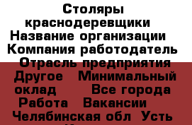 Столяры-краснодеревщики › Название организации ­ Компания-работодатель › Отрасль предприятия ­ Другое › Минимальный оклад ­ 1 - Все города Работа » Вакансии   . Челябинская обл.,Усть-Катав г.